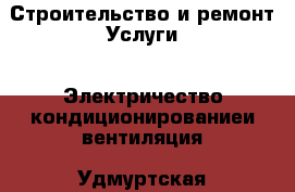 Строительство и ремонт Услуги - Электричество,кондиционированиеи вентиляция. Удмуртская респ.,Глазов г.